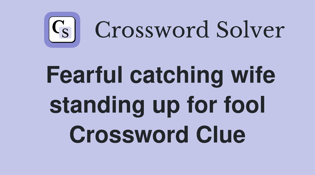 Fearful catching wife standing up for fool Crossword Clue