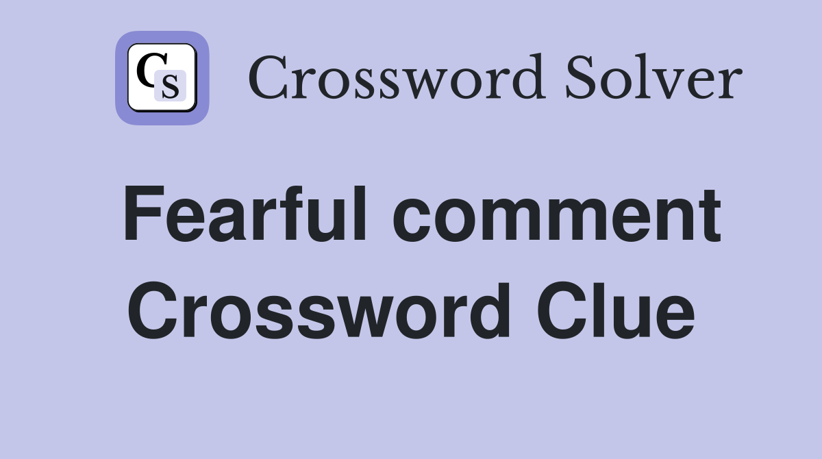 Fearful comment Crossword Clue