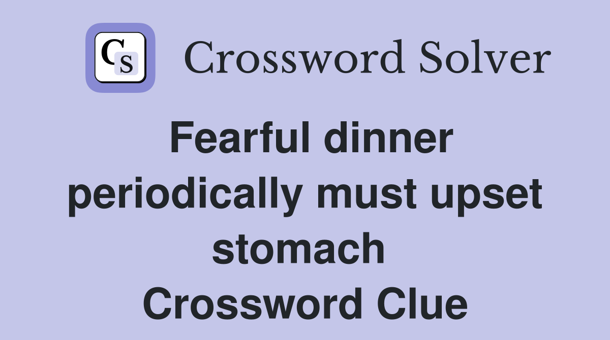 Fearful dinner periodically must upset stomach  Crossword Clue