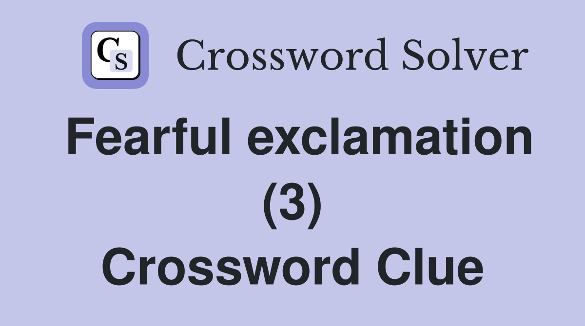 Fearful exclamation (3) Crossword Clue