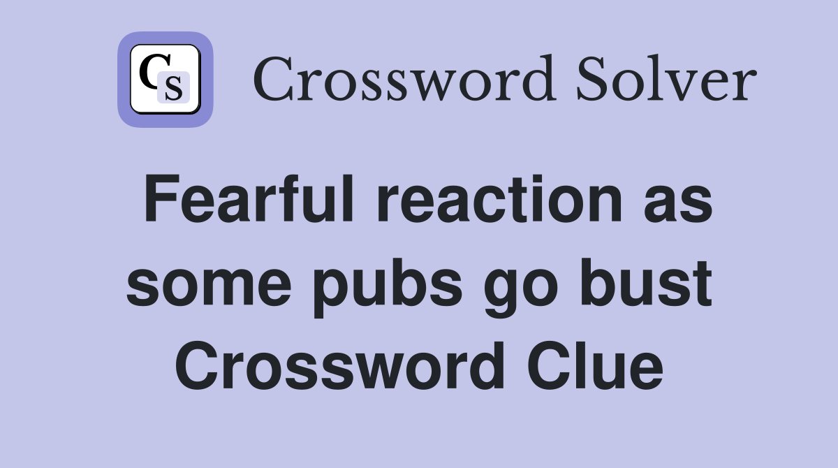 Fearful reaction as some pubs go bust Crossword Clue