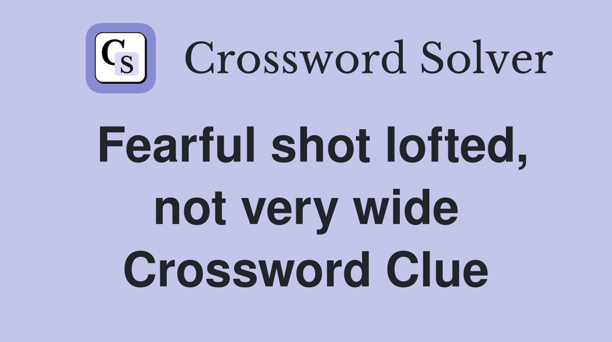 Fearful shot lofted, not very wide Crossword Clue