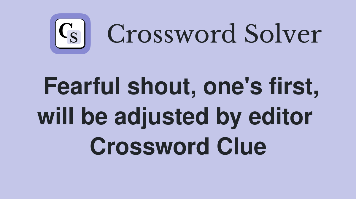 Fearful shout, one's first, will be adjusted by editor  Crossword Clue