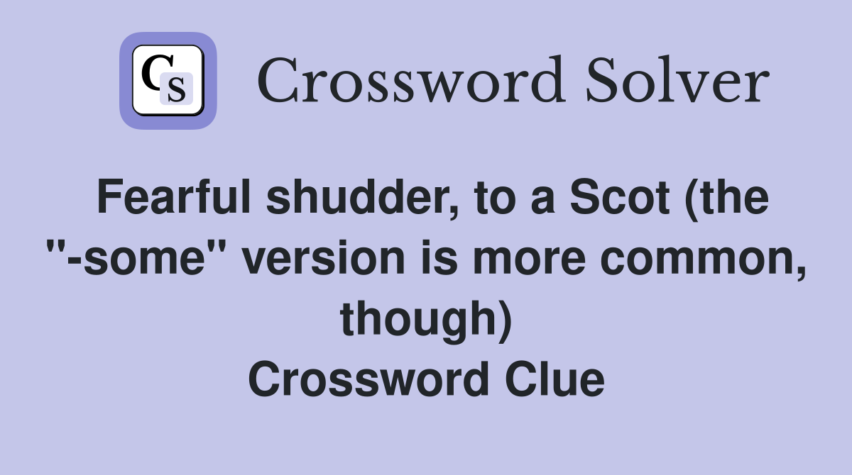 Fearful shudder, to a Scot (the "-some" version is more common, though) Crossword Clue