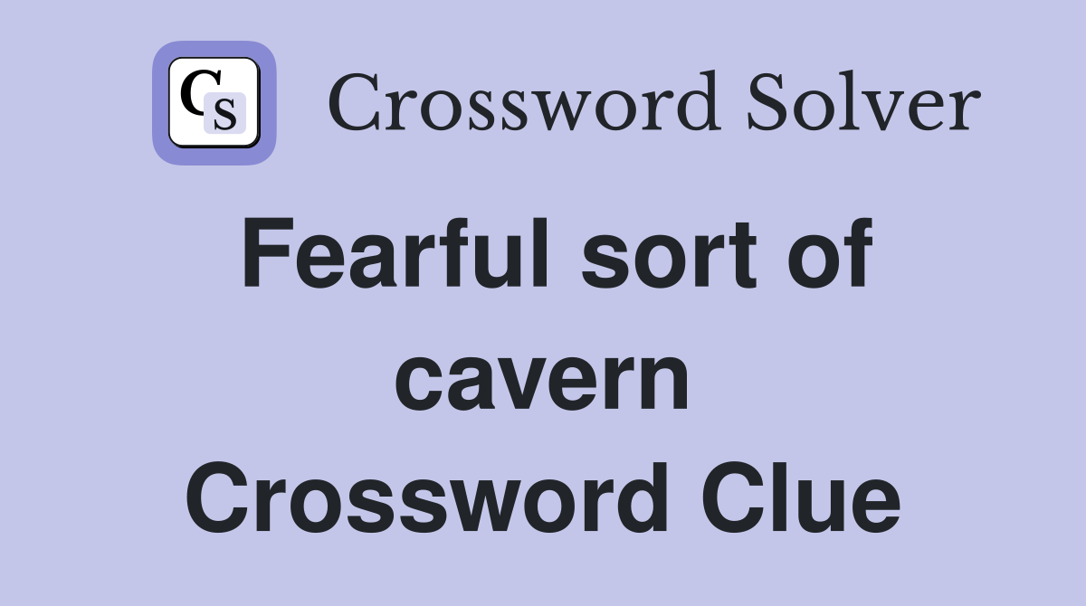 Fearful sort of cavern Crossword Clue