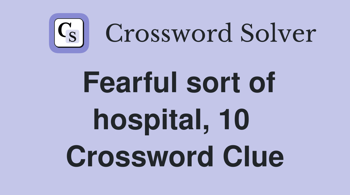 Fearful sort of hospital, 10  Crossword Clue