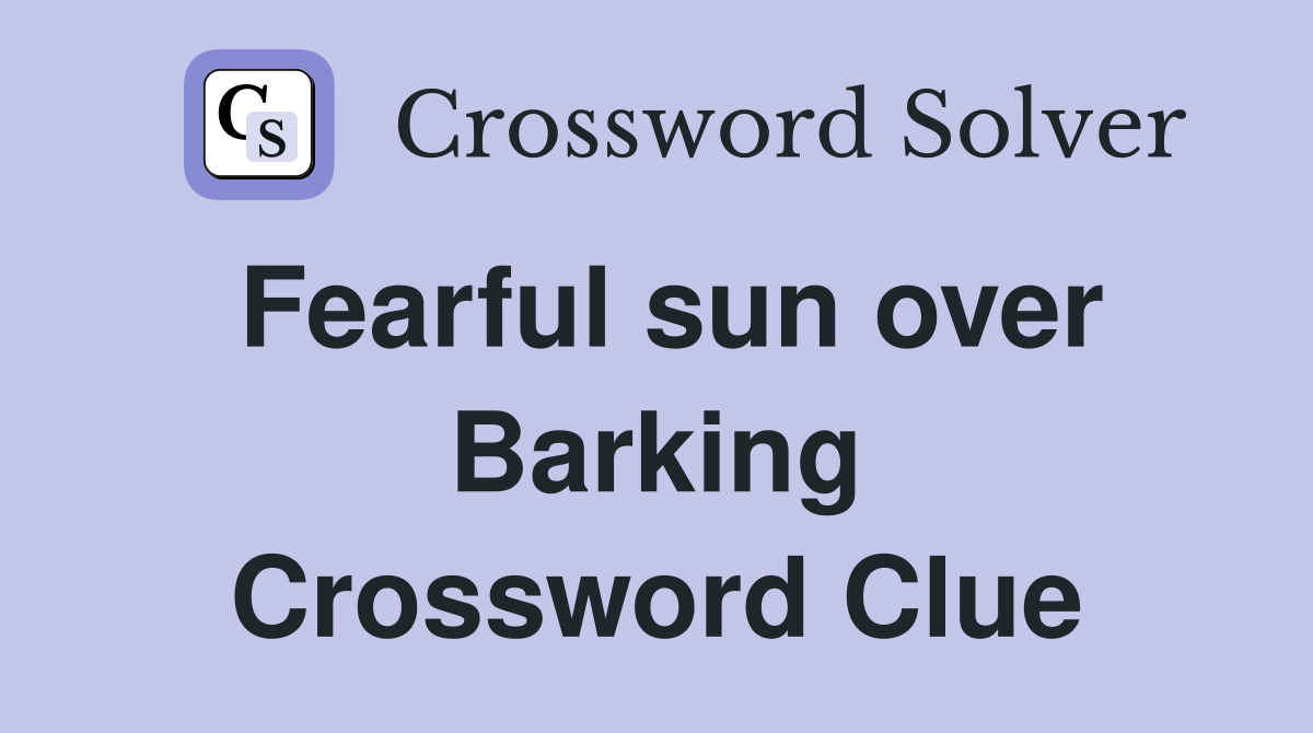 Fearful sun over Barking Crossword Clue