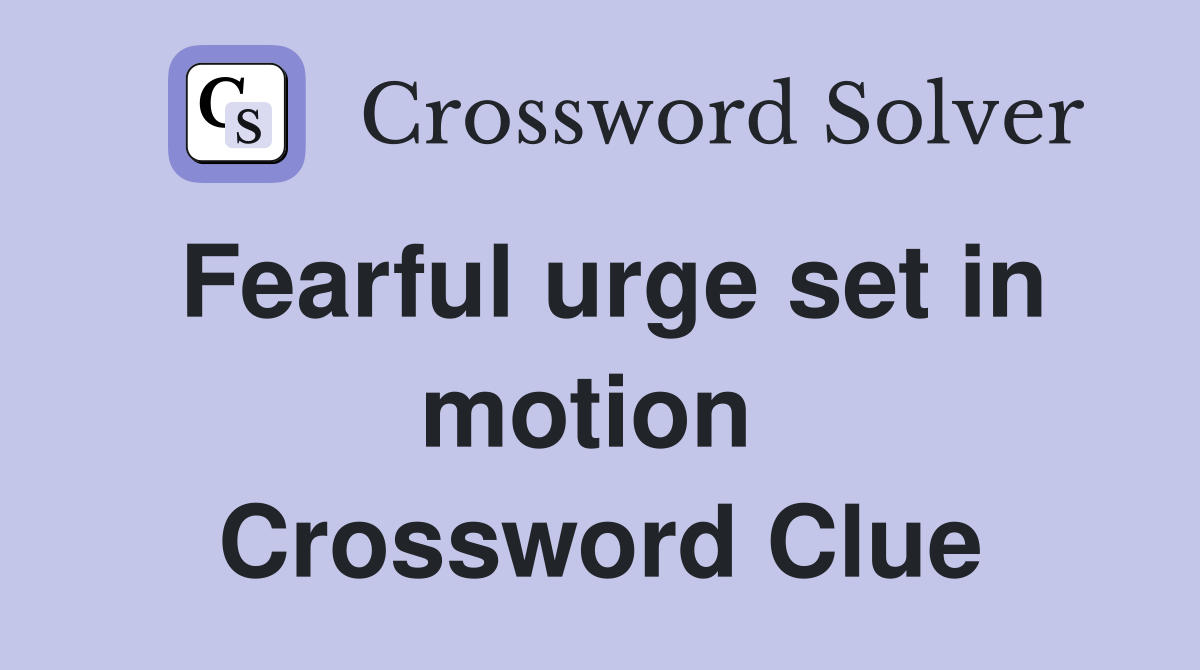 Fearful urge set in motion  Crossword Clue