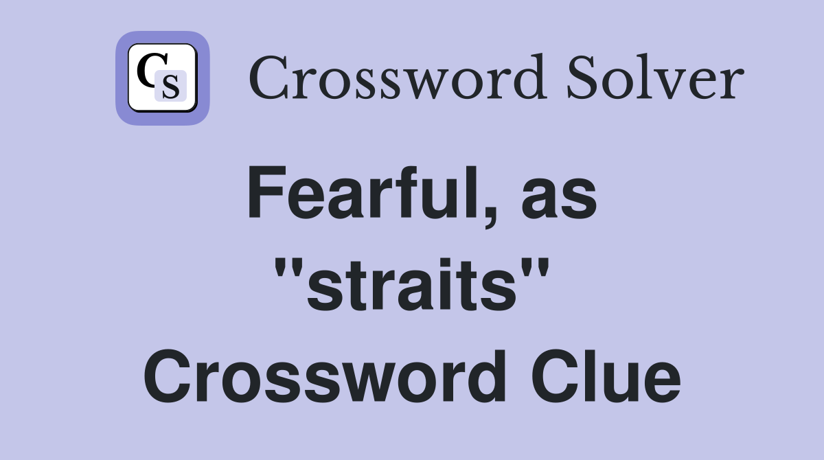 Fearful, as ''straits'' Crossword Clue