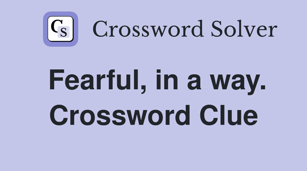 Fearful, in a way. Crossword Clue