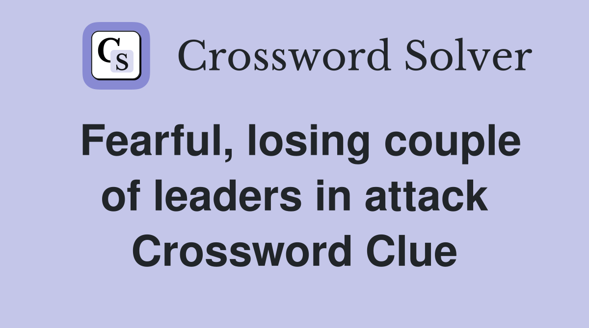 Fearful, losing couple of leaders in attack Crossword Clue