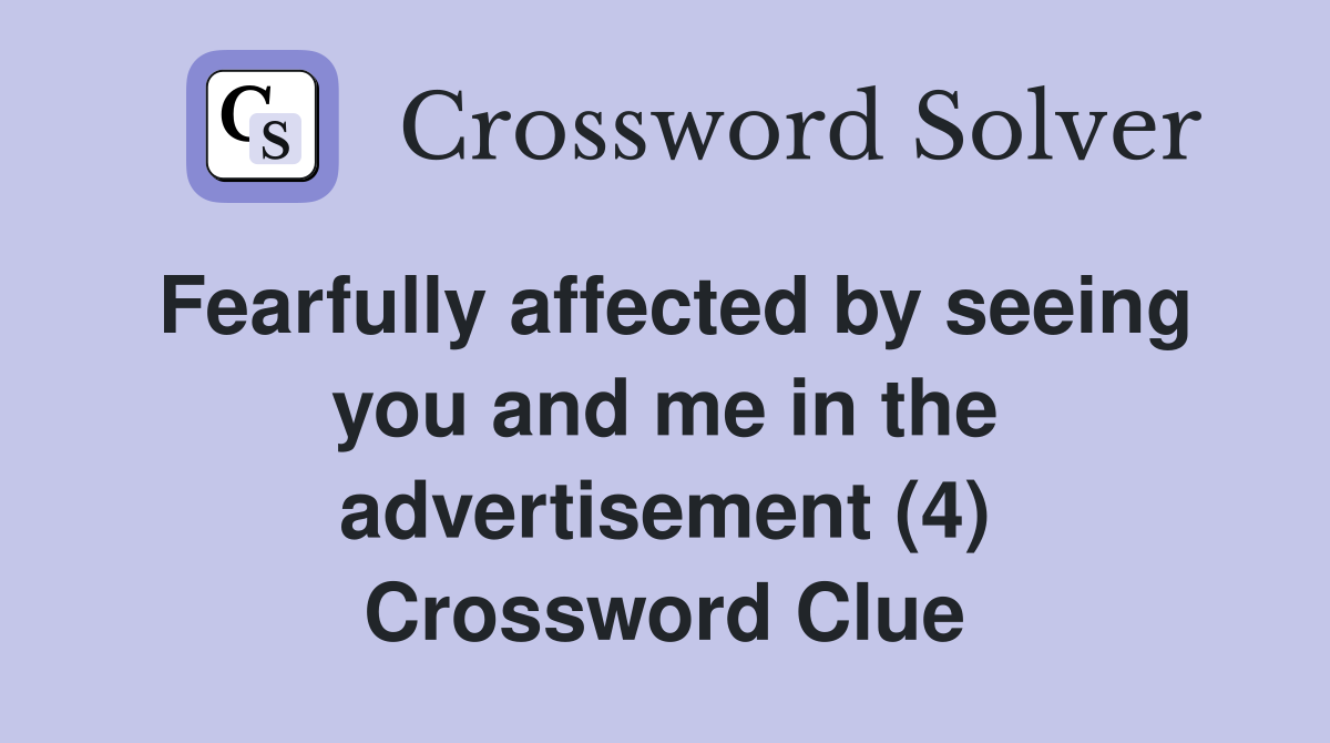 Fearfully affected by seeing you and me in the advertisement (4) Crossword Clue