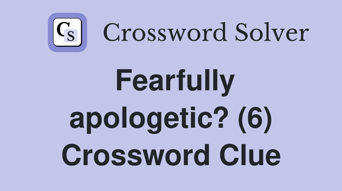 Fearfully apologetic? (6) Crossword Clue