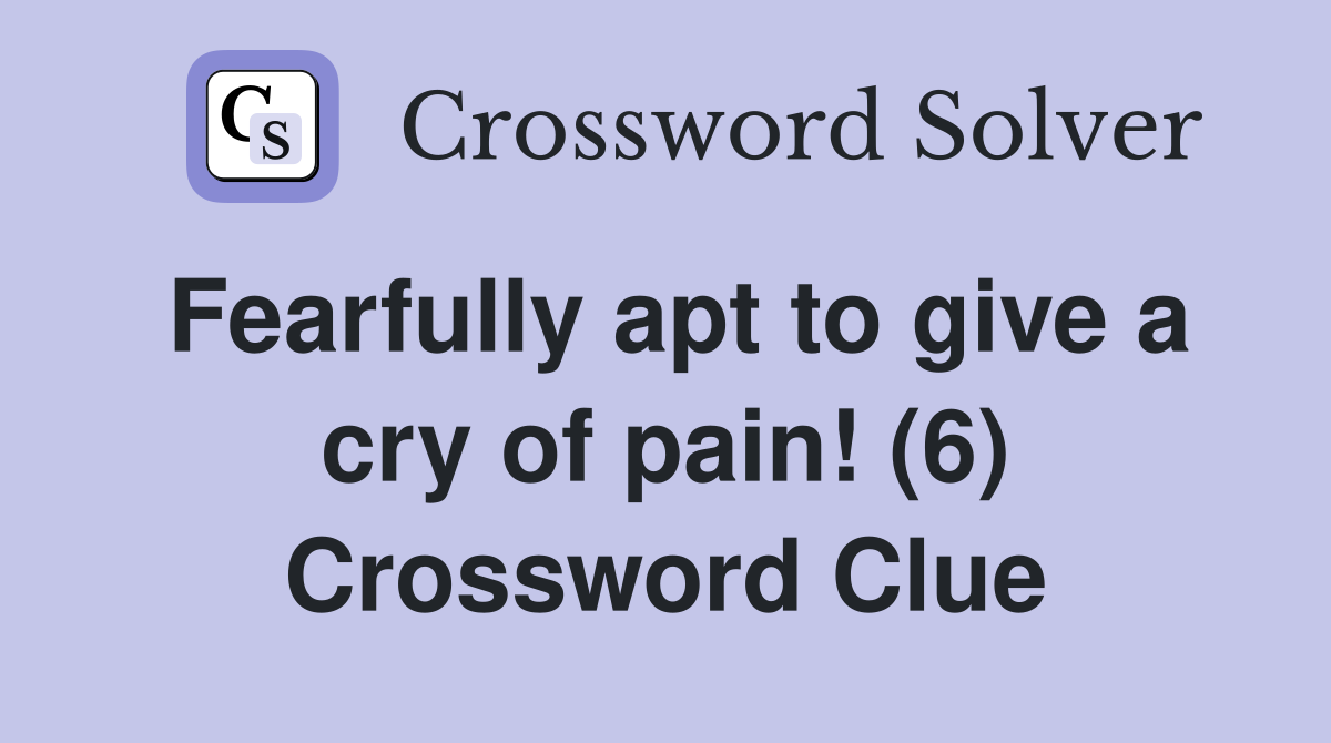 Fearfully apt to give a cry of pain! (6) Crossword Clue
