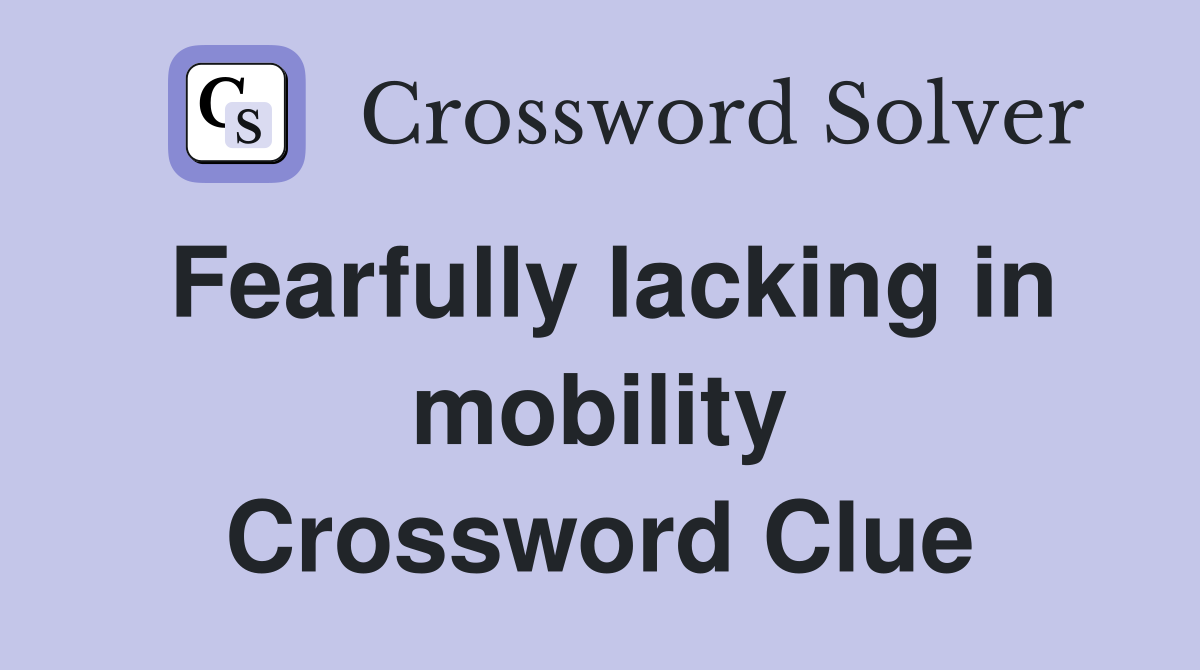Fearfully lacking in mobility Crossword Clue