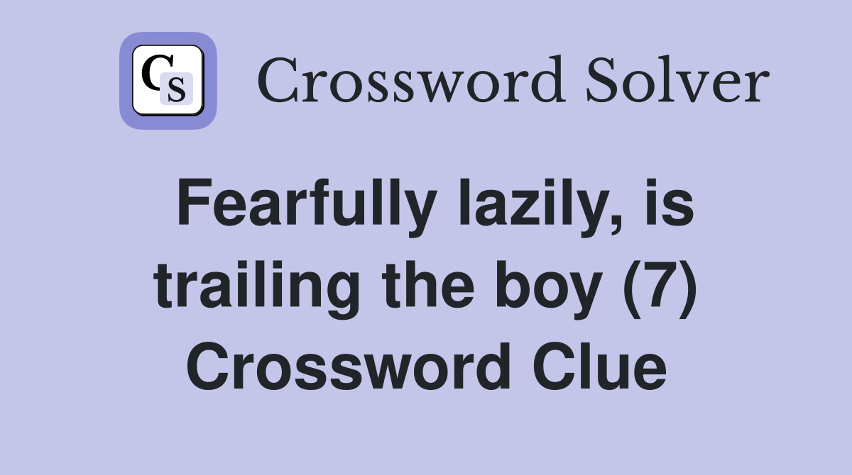 Fearfully lazily, is trailing the boy (7) Crossword Clue