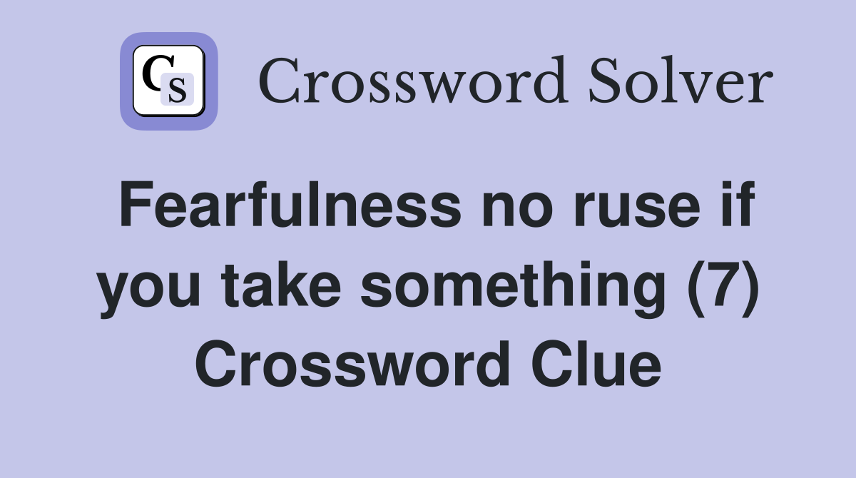 Fearfulness no ruse if you take something (7) Crossword Clue