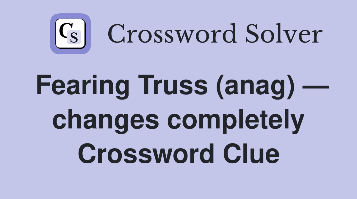 Fearing Truss (anag) — changes completely Crossword Clue