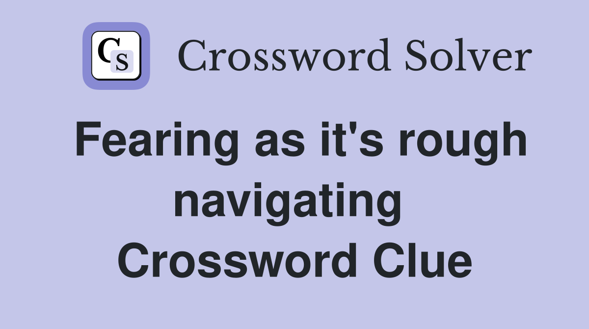 Fearing as it's rough navigating  Crossword Clue