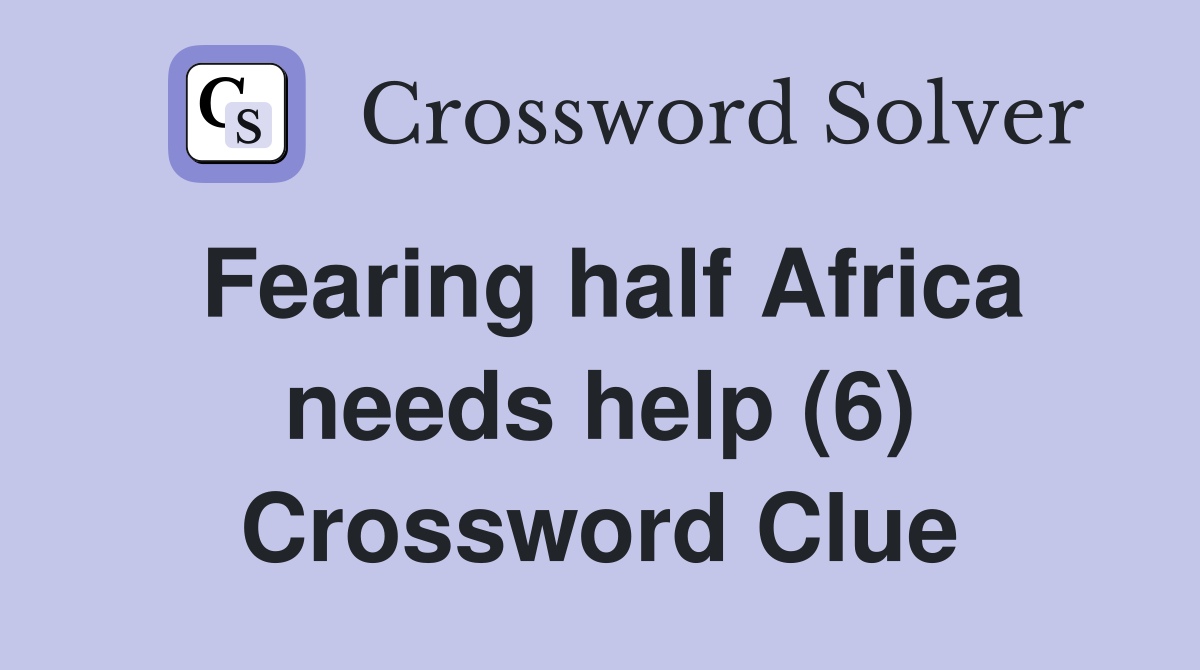 Fearing half Africa needs help (6) Crossword Clue