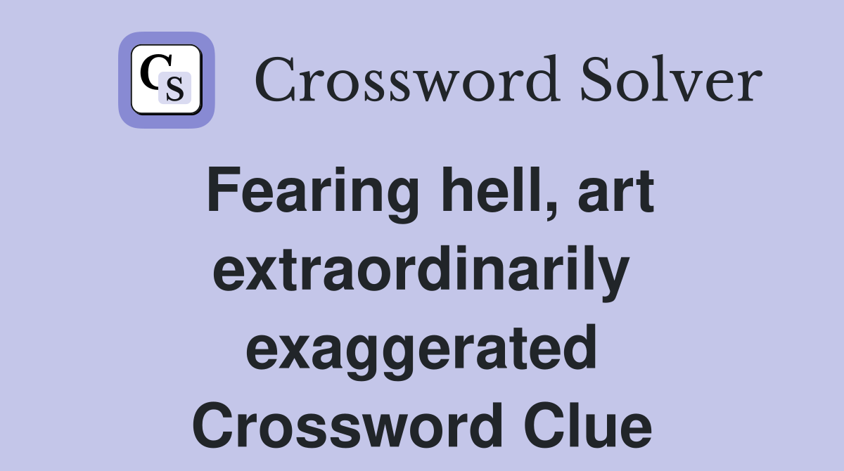 Fearing hell, art extraordinarily exaggerated Crossword Clue