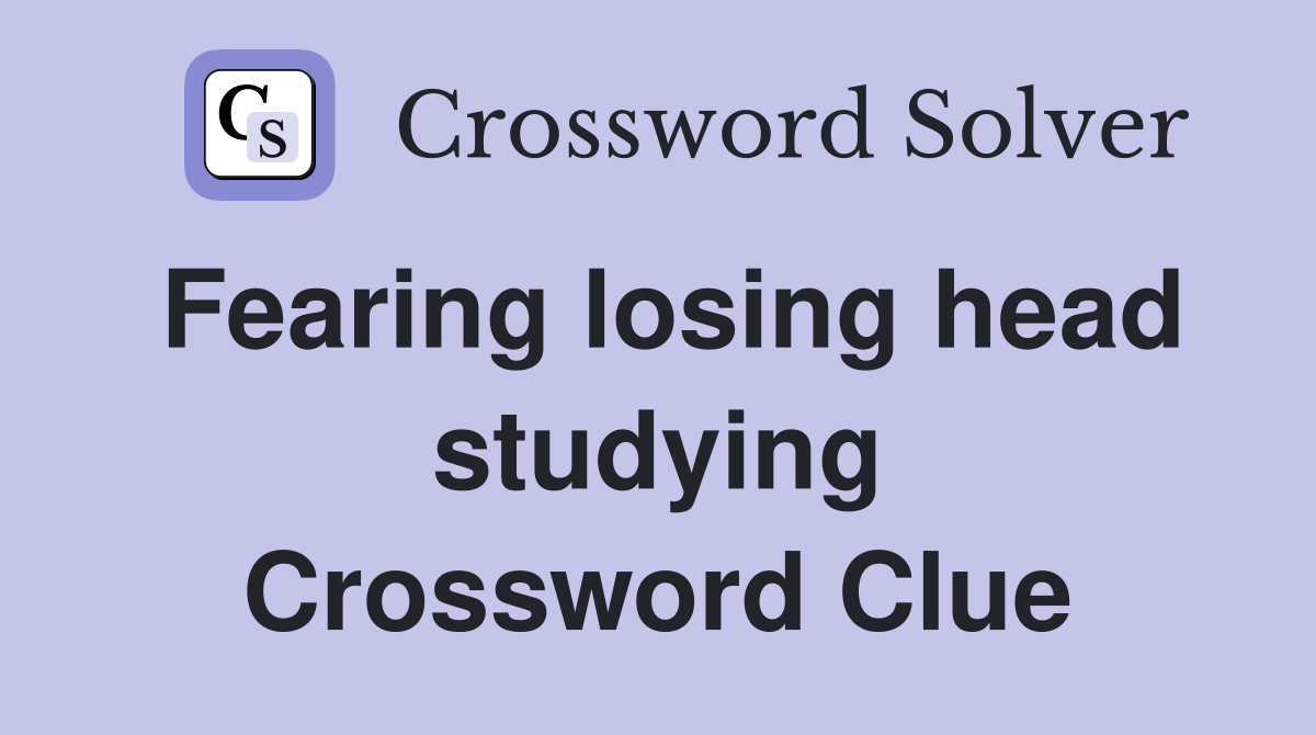 Fearing losing head studying Crossword Clue