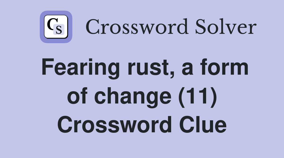 Fearing rust, a form of change (11) Crossword Clue