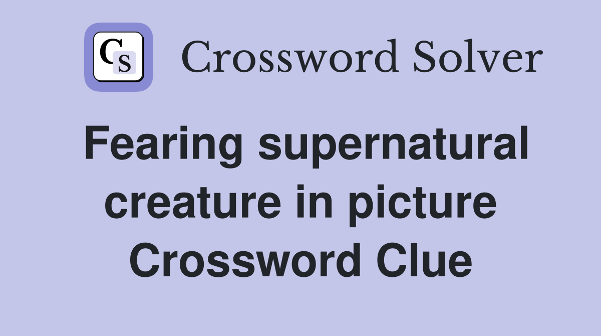 Fearing supernatural creature in picture Crossword Clue