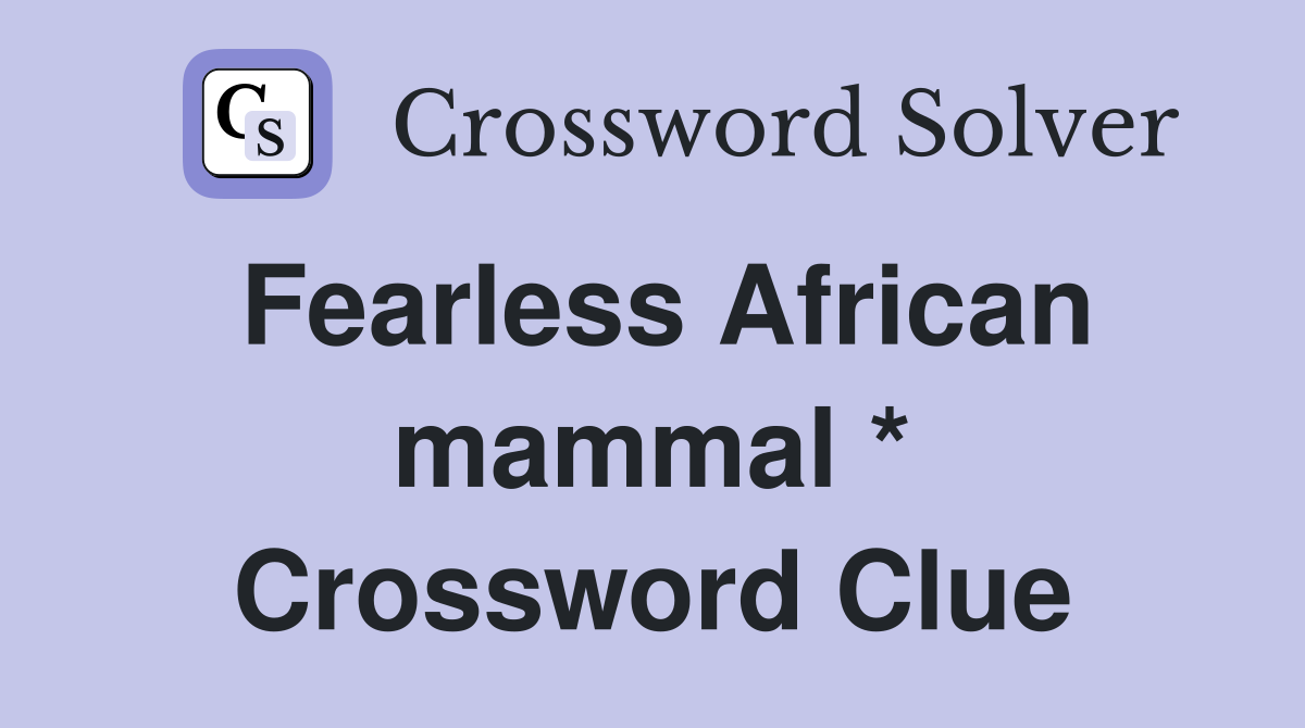 Fearless African mammal * Crossword Clue