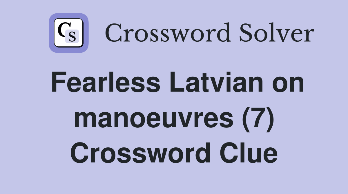 Fearless Latvian on manoeuvres (7) Crossword Clue