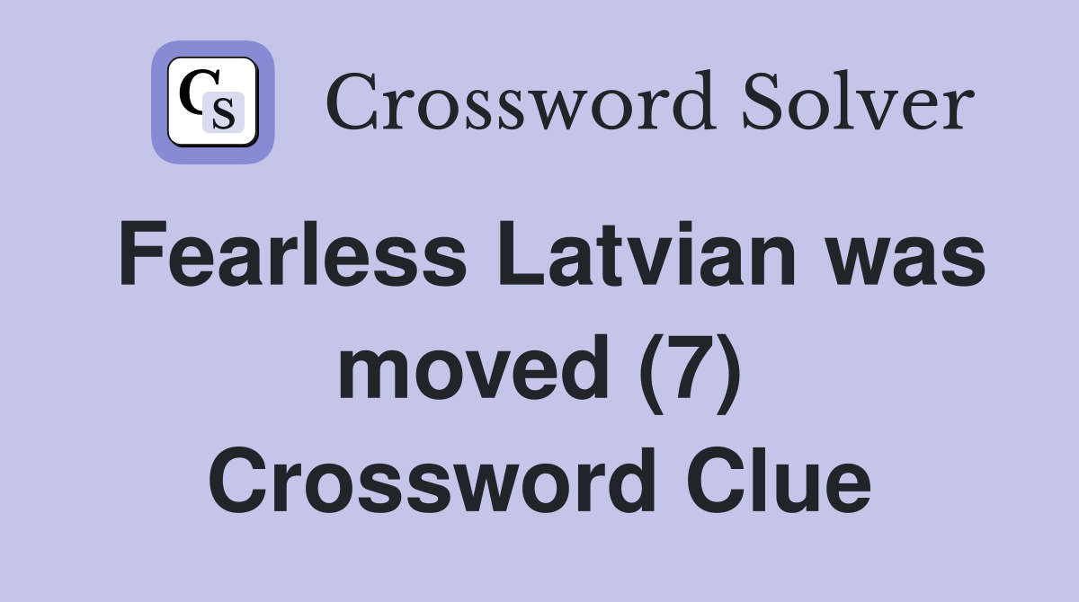 Fearless Latvian was moved (7) Crossword Clue
