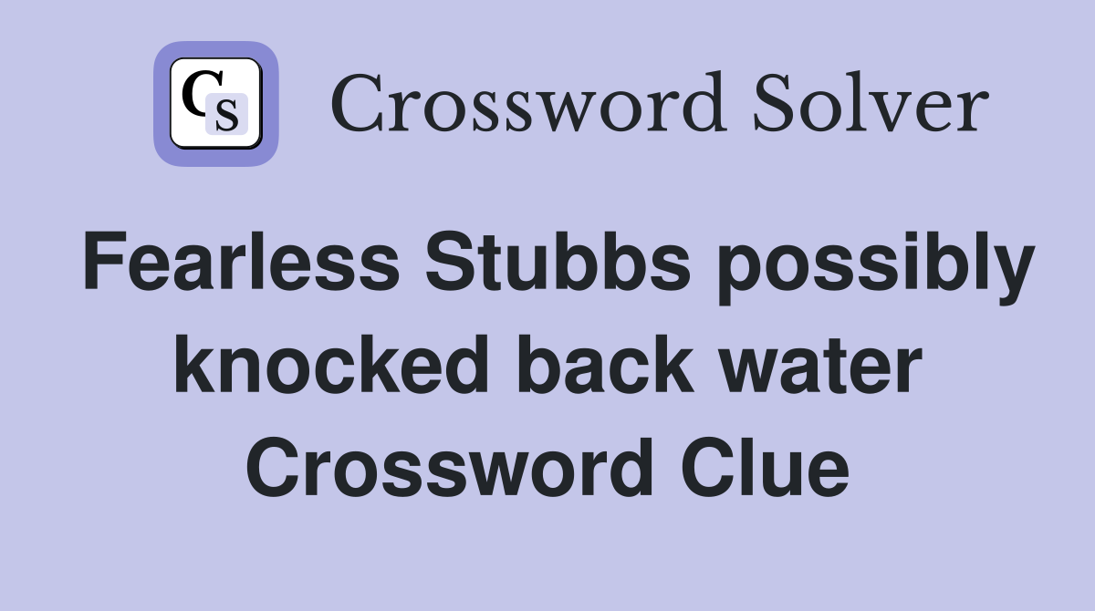 Fearless Stubbs possibly knocked back water Crossword Clue