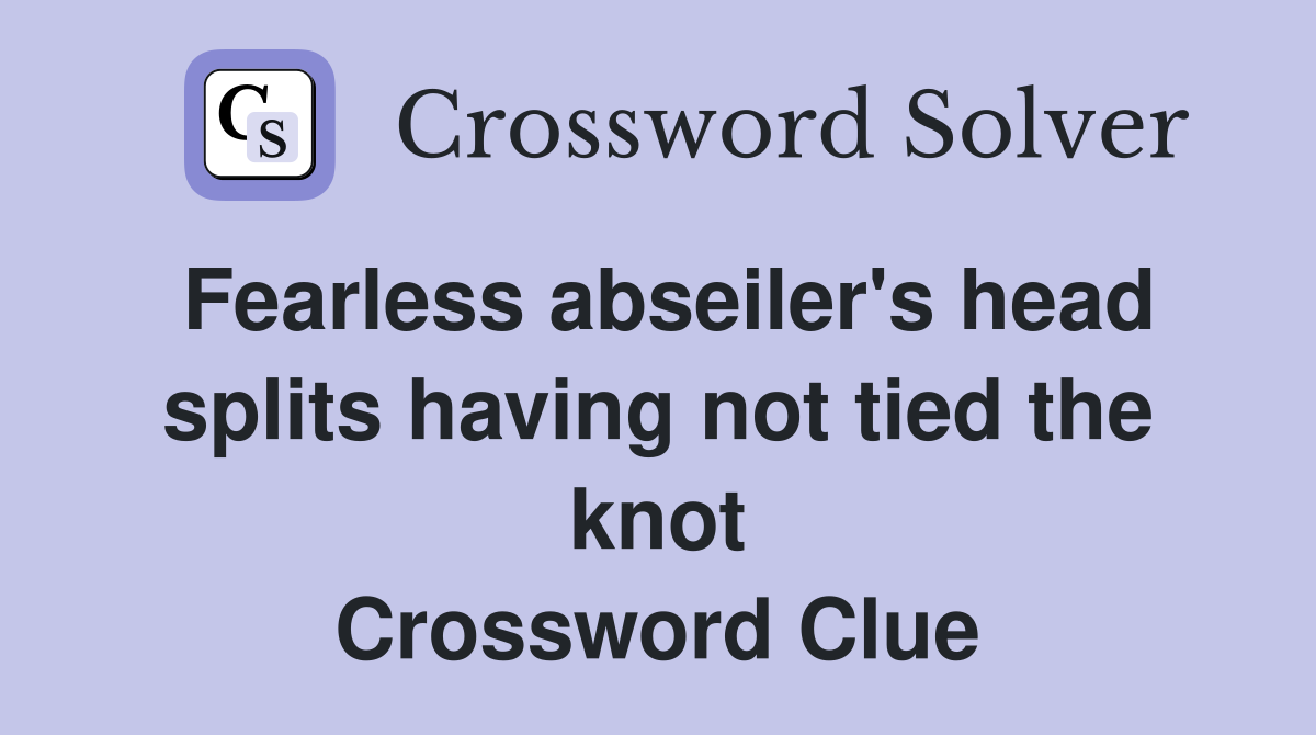 Fearless abseiler's head splits having not tied the knot Crossword Clue