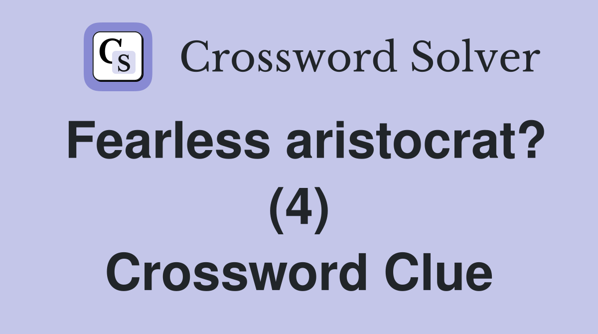 Fearless aristocrat? (4) Crossword Clue