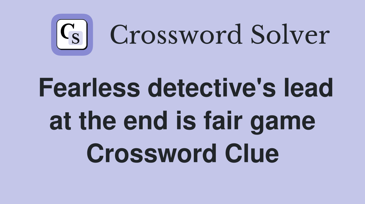 Fearless detective's lead at the end is fair game Crossword Clue