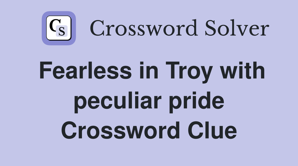 Fearless in Troy with peculiar pride Crossword Clue