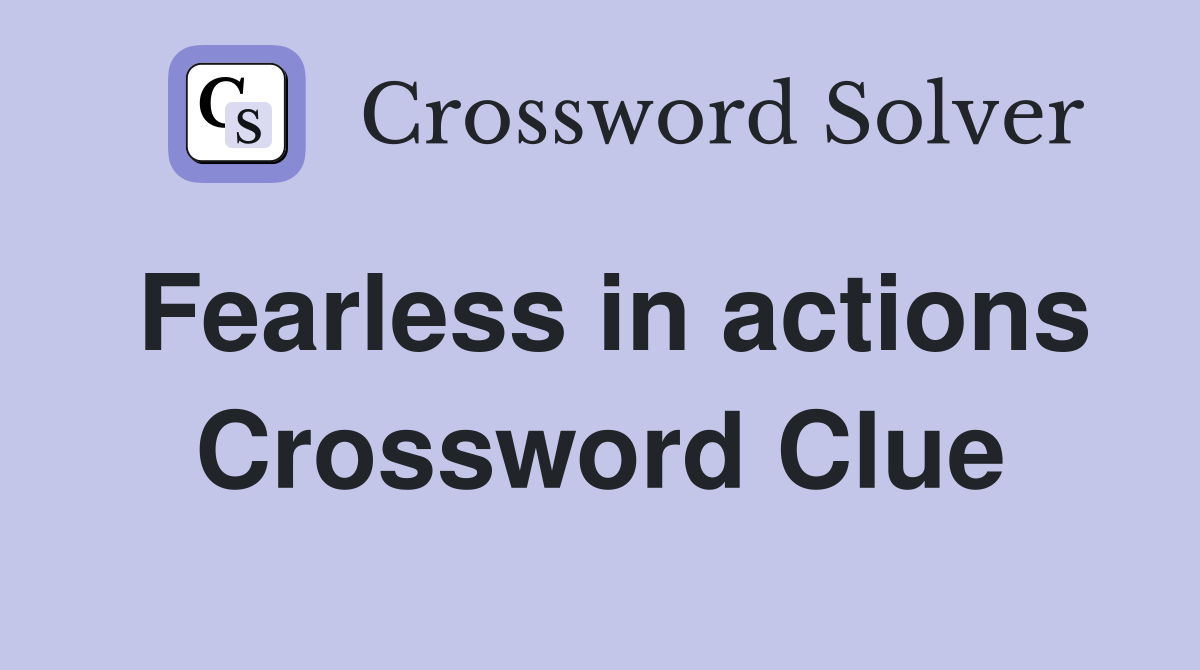 Fearless in actions Crossword Clue