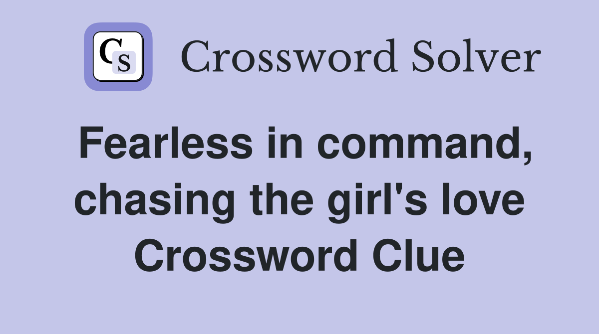 Fearless in command, chasing the girl's love Crossword Clue