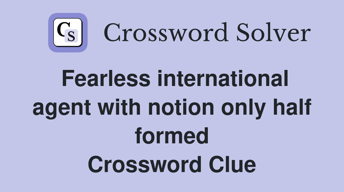 Fearless international agent with notion only half formed Crossword Clue