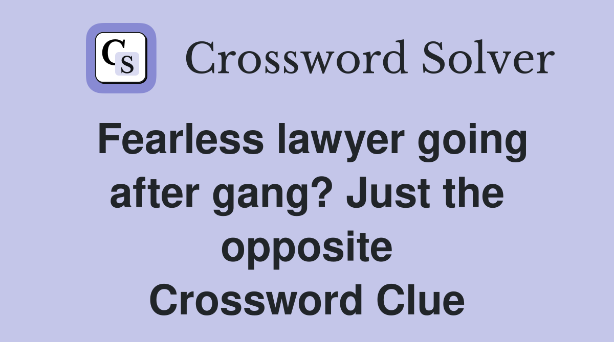 Fearless lawyer going after gang? Just the opposite Crossword Clue