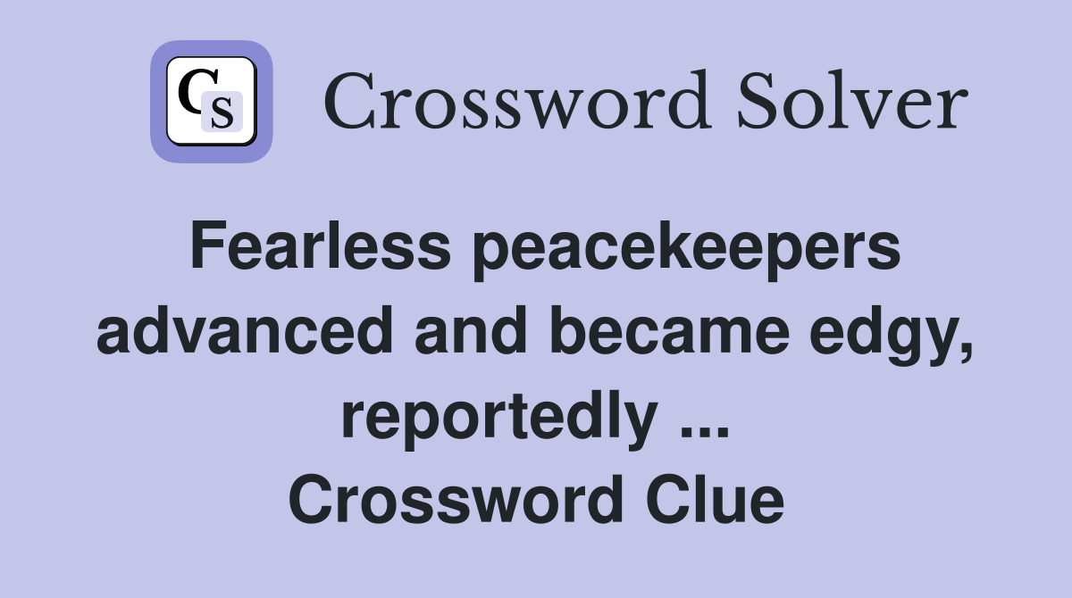 Fearless peacekeepers advanced and became edgy, reportedly ... Crossword Clue
