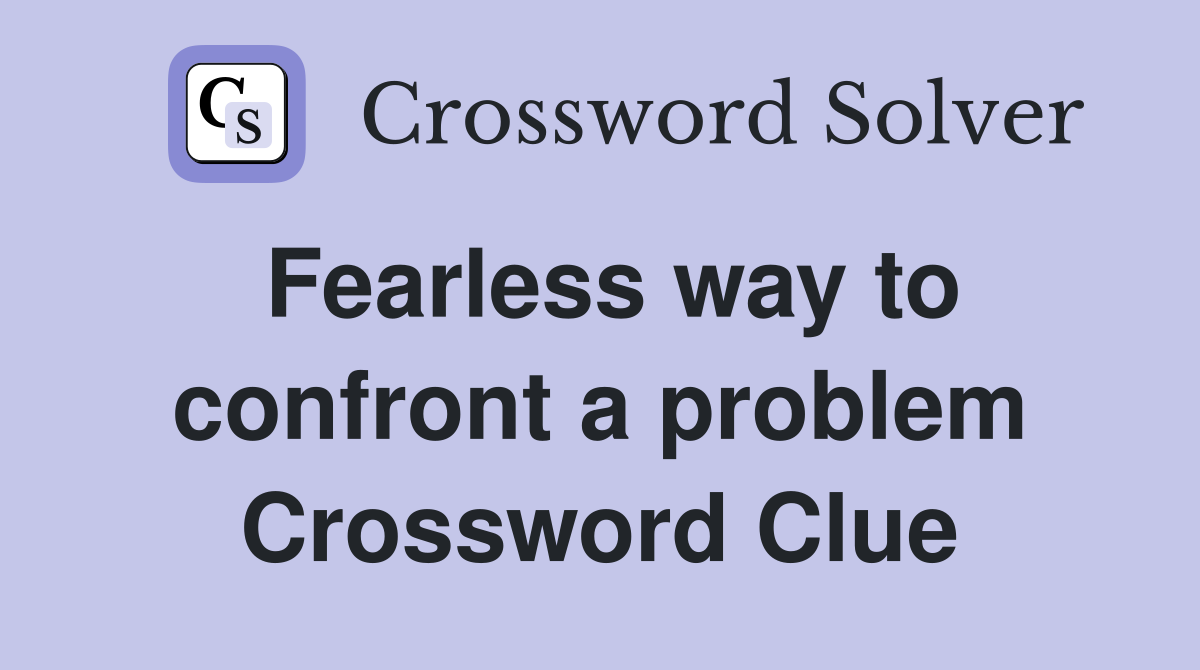 Fearless way to confront a problem Crossword Clue
