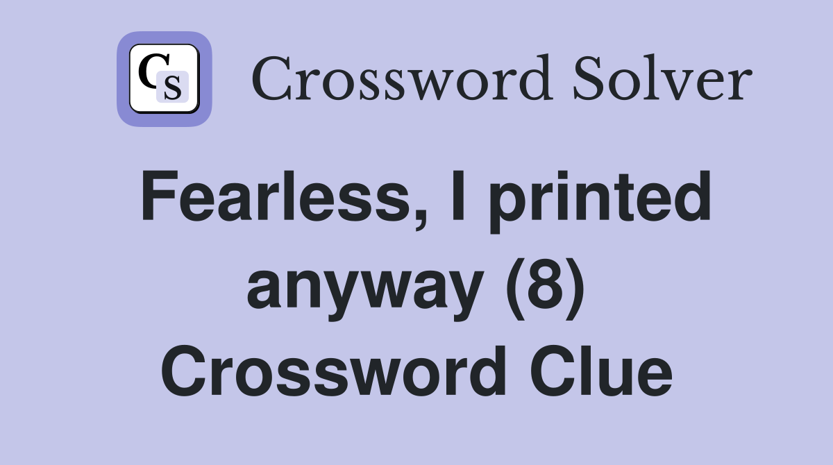 Fearless, I printed anyway (8) Crossword Clue