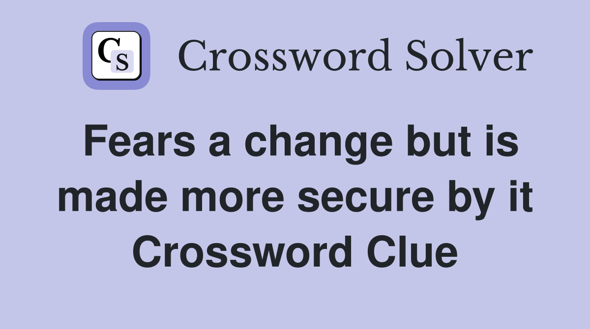 Fears a change but is made more secure by it Crossword Clue