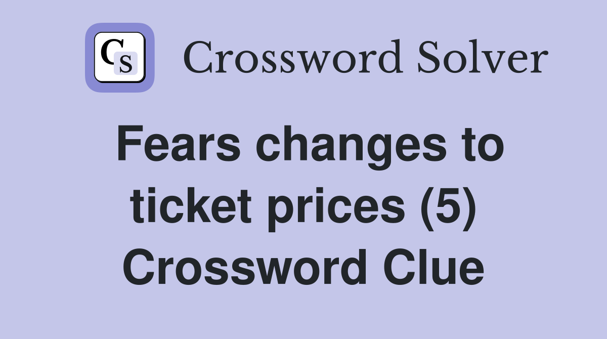 Fears changes to ticket prices (5) Crossword Clue