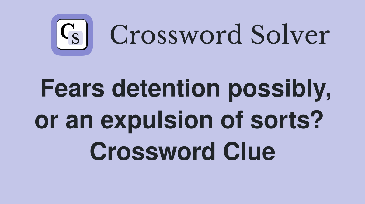 Fears detention possibly, or an expulsion of sorts?  Crossword Clue
