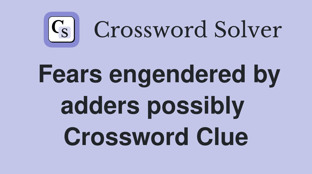 Fears engendered by adders possibly  Crossword Clue