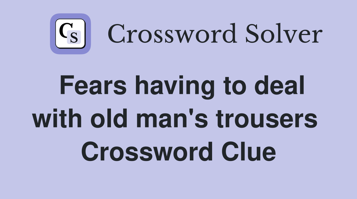 Fears having to deal with old man's trousers  Crossword Clue