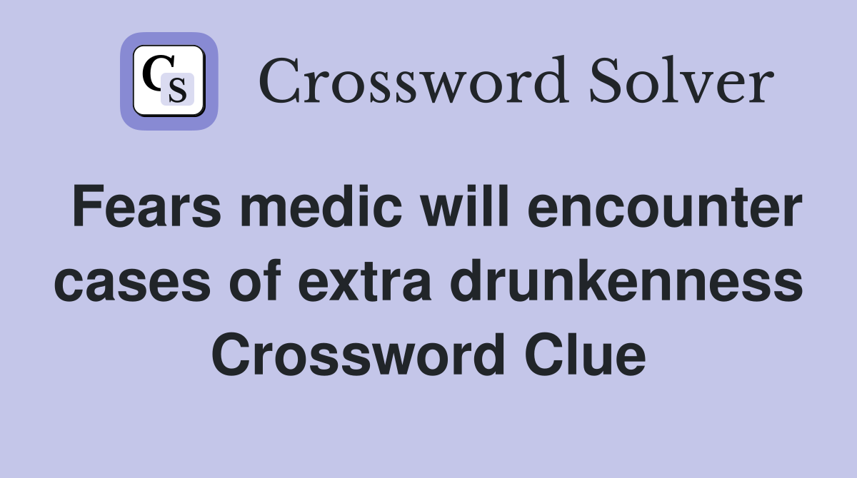Fears medic will encounter cases of extra drunkenness Crossword Clue