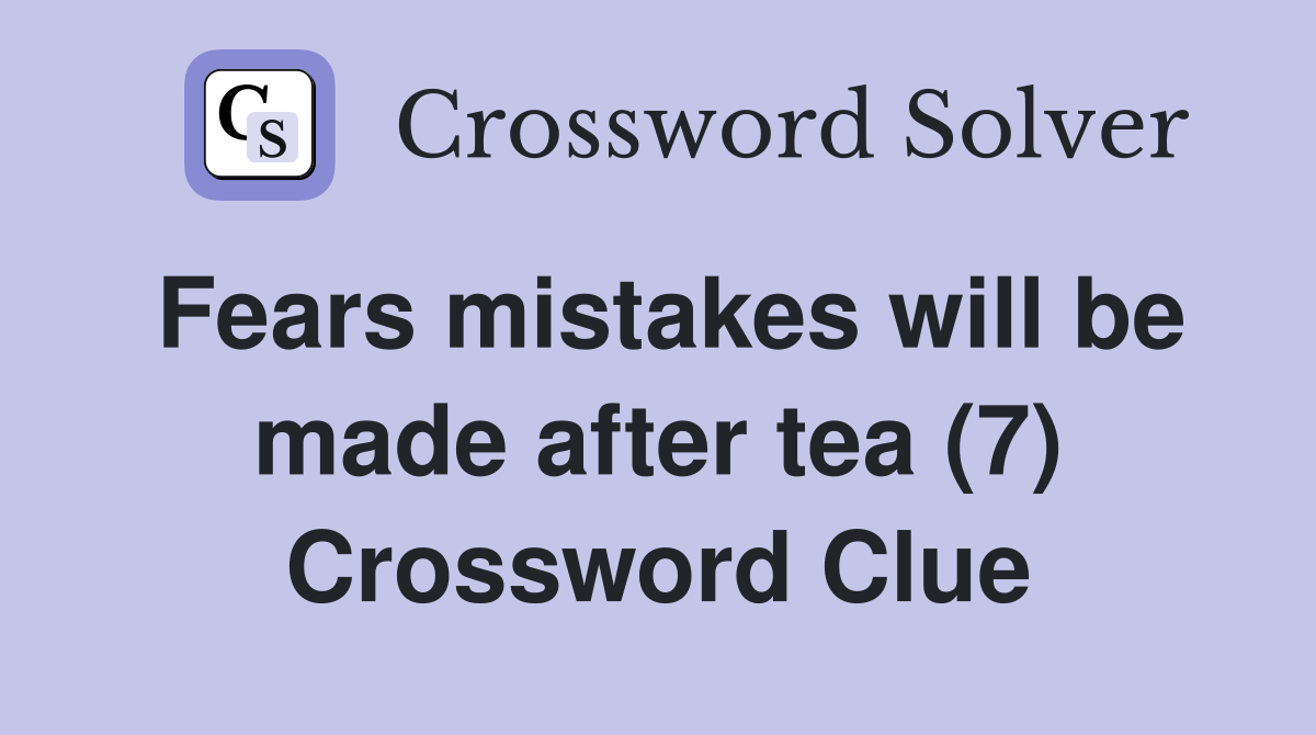 Fears mistakes will be made after tea (7) Crossword Clue